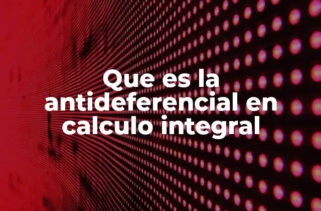 Que es la Antideferencial en Calculo Integral 2 El rol de las antiderivadas en el cálculo integral
