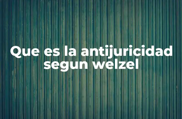 Que es la Antijuricidad Segun Welzel