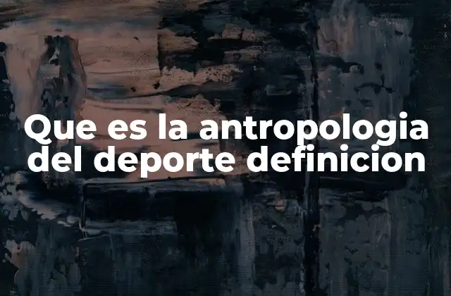 Que es la Antropologia Del Deporte Definicion