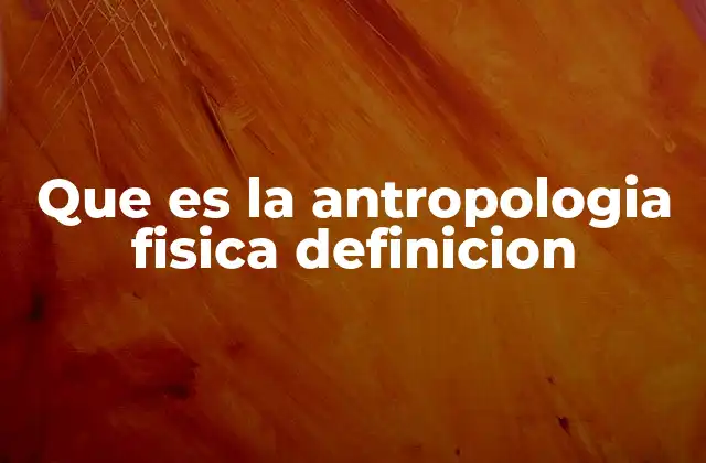 Que es la Antropologia Fisica Definicion