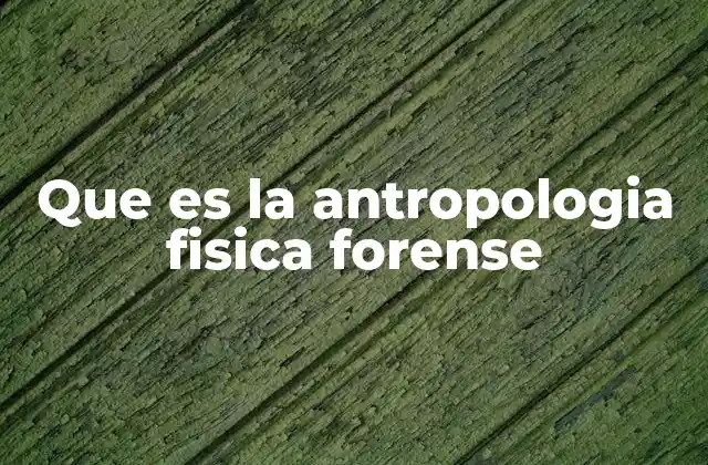 Que es la Antropologia Fisica Forense