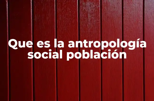 Que es la Antropología Social Población