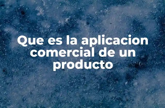 Que es la Aplicacion Comercial de un Producto