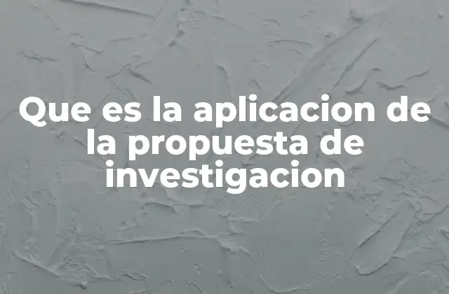 Que es la Aplicacion de la Propuesta de Investigacion