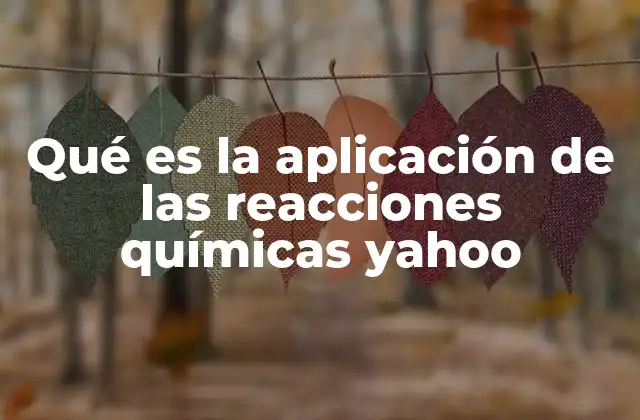 Qué es la Aplicación de las Reacciones Químicas Yahoo