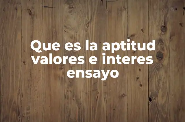 Que es la Aptitud Valores e Interes Ensayo