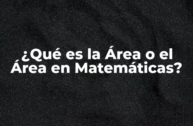 ¿qué es la Área o el Área en Matemáticas?