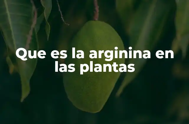 Que es la Arginina en las Plantas