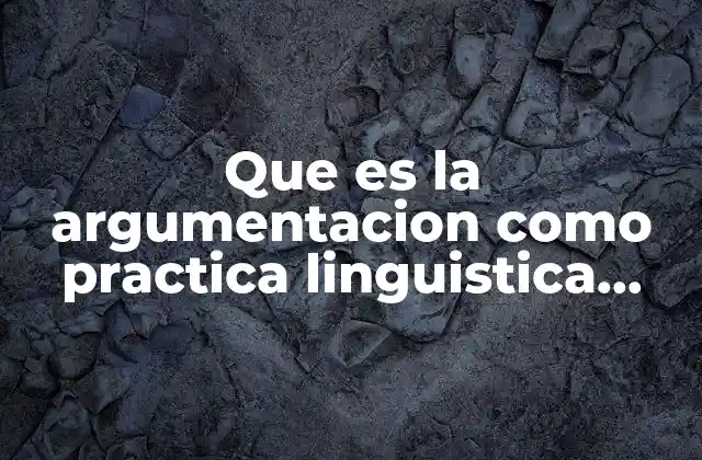 Que es la Argumentacion como Practica Linguistica Concepto