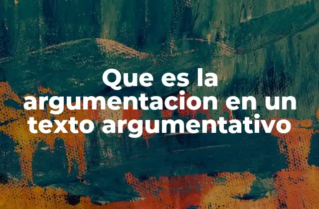 Que es la Argumentacion en un Texto Argumentativo