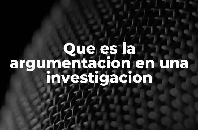 Que es la Argumentacion en una Investigacion
