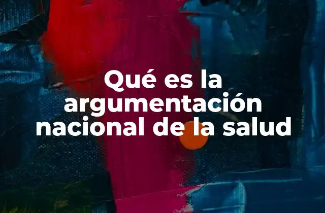 Qué es la Argumentación Nacional de la Salud 2 Cómo se construye una visión estratégica sobre el cuidado de la población