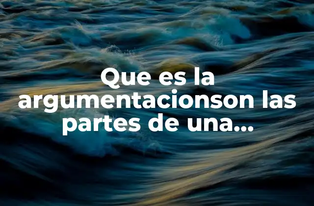 Que es la Argumentacionson las Partes de una Argumentacion