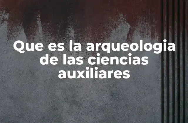 Que es la Arqueologia de las Ciencias Auxiliares