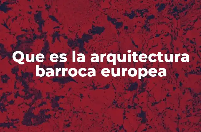 Que es la Arquitectura Barroca Europea 18 El auge del estilo barroco en Europa
