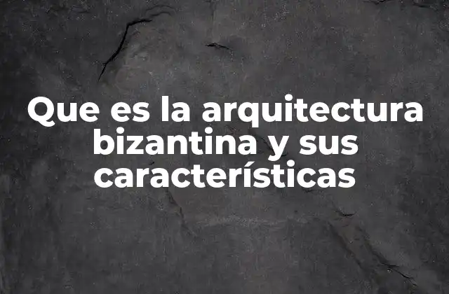 Que es la Arquitectura Bizantina y Sus Características