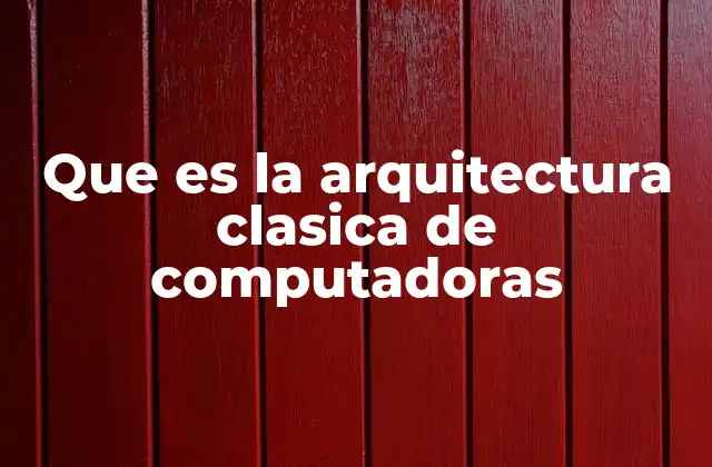 Que es la Arquitectura Clasica de Computadoras