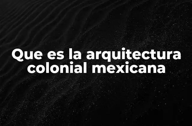 Que es la Arquitectura Colonial Mexicana 2 La evolución de la arquitectura colonial en América Latina