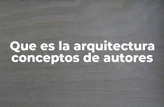 Que es la Arquitectura Conceptos de Autores 2 La evolución del pensamiento arquitectónico a través de los autores