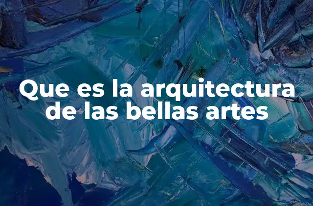 Que es la Arquitectura de las Bellas Artes