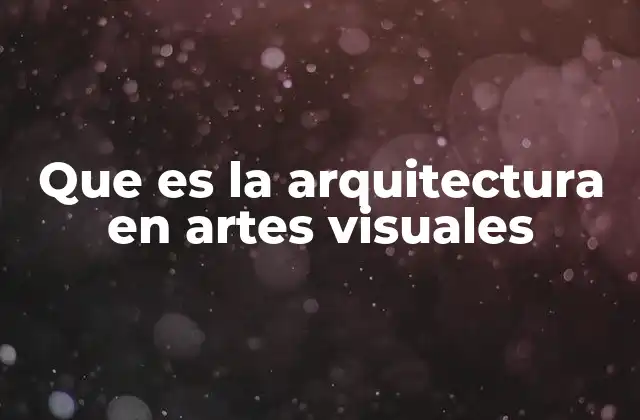 Que es la Arquitectura en Artes Visuales 2 El papel de la arquitectura como forma de expresión artística