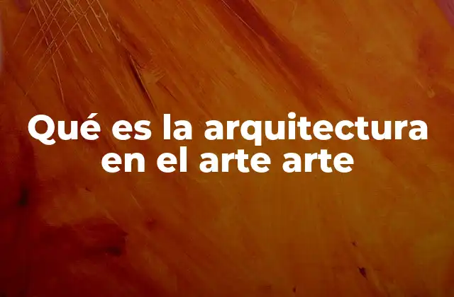 Qué es la Arquitectura en el Arte Arte
