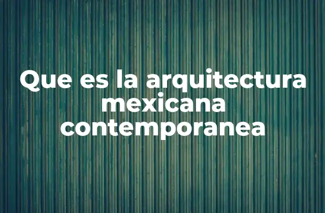 Que es la Arquitectura Mexicana Contemporanea