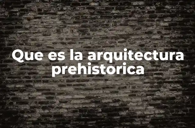 Que es la Arquitectura Prehistorica