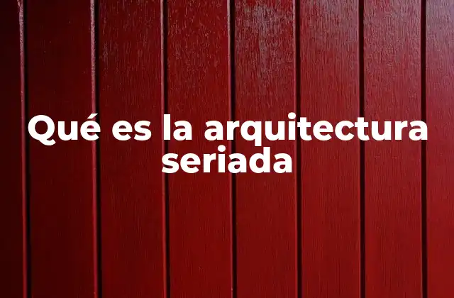 Qué es la Arquitectura Seriada