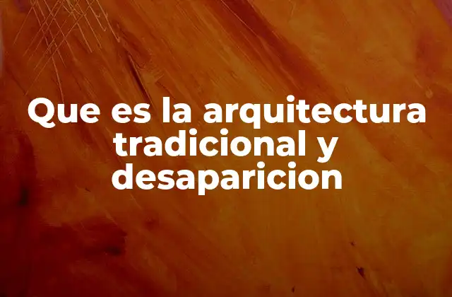Que es la Arquitectura Tradicional y Desaparicion
