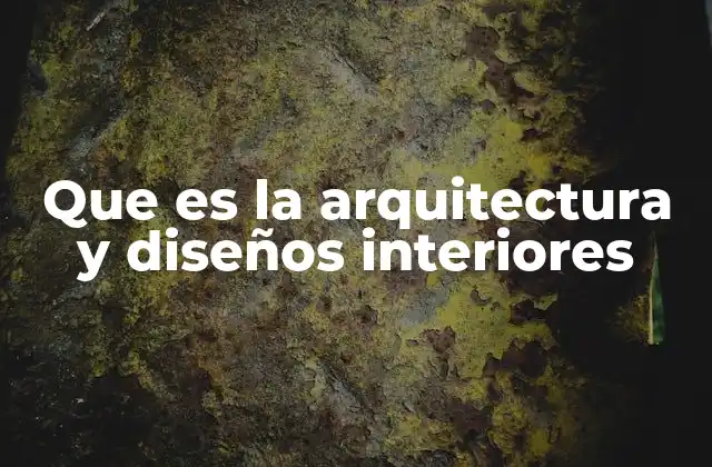 Que es la Arquitectura y Diseños Interiores