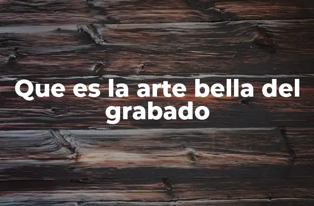 Que es la Arte Bella Del Grabado