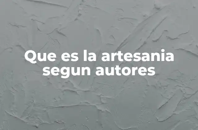 Que es la Artesania Segun Autores