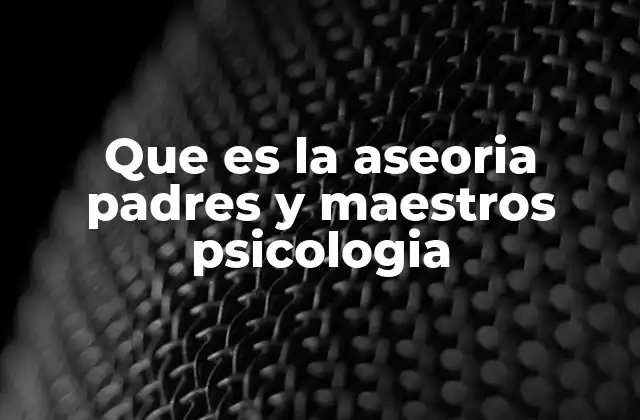 Que es la Aseoria Padres y Maestros Psicologia