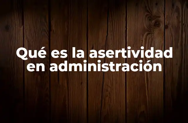 Qué es la Asertividad en Administración
