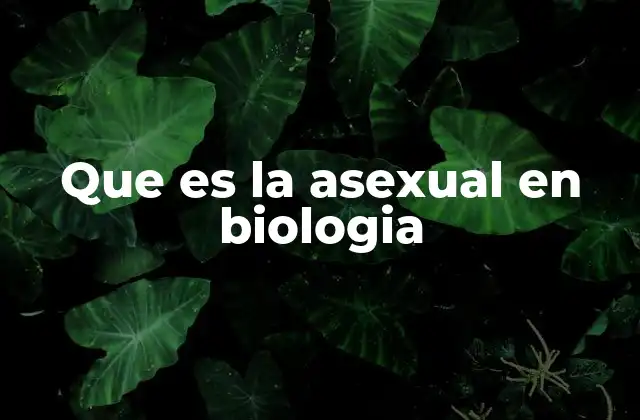 Que es la Asexual en Biologia