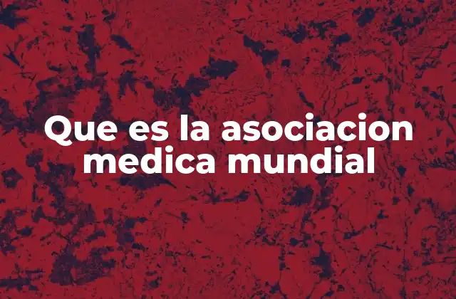 Que es la Asociacion Medica Mundial