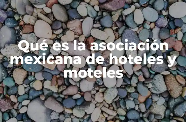 Qué es la Asociación Mexicana de Hoteles y Moteles