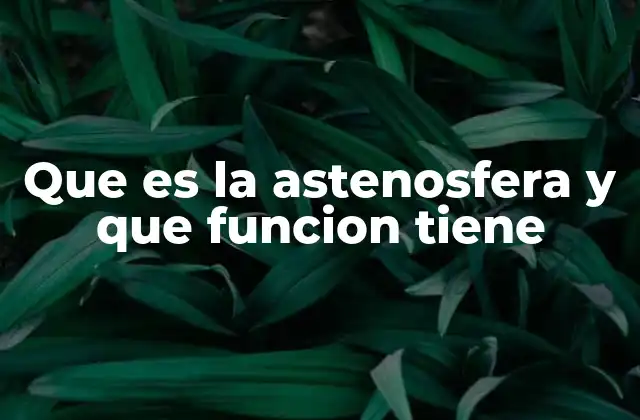Que es la Astenosfera y que Funcion Tiene