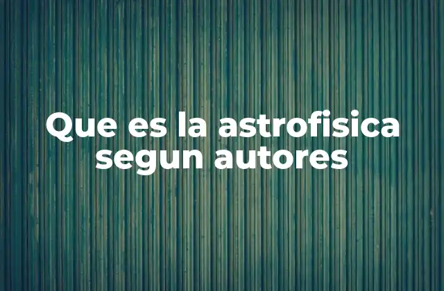 Que es la Astrofisica Segun Autores