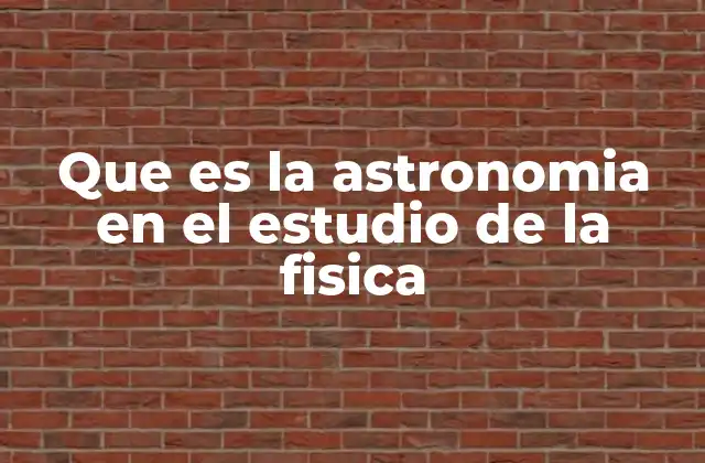 Que es la Astronomia en el Estudio de la Fisica
