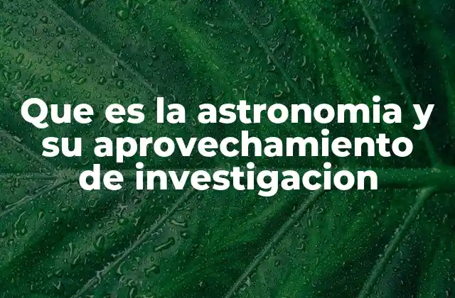 Que es la Astronomia y Su Aprovechamiento de Investigacion