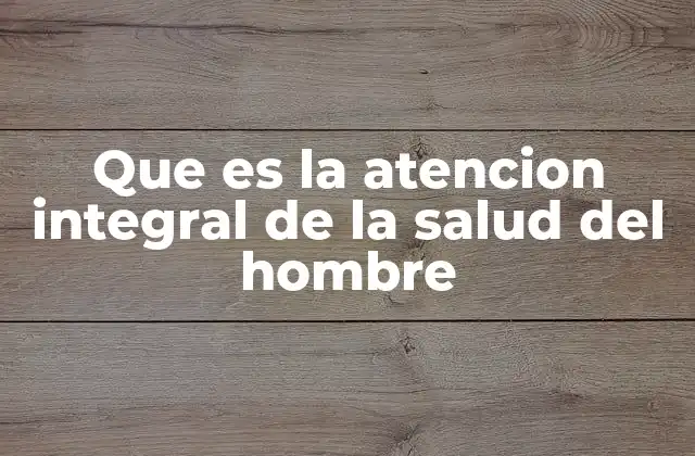 Que es la Atencion Integral de la Salud Del Hombre