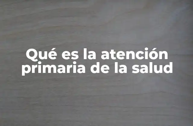 Qué es la Atención Primaria de la Salud