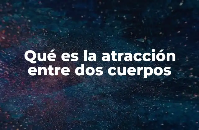 Qué es la Atracción entre Dos Cuerpos
