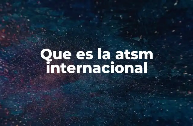 Que es la Atsm Internacional
