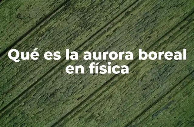 Qué es la Aurora Boreal en Física