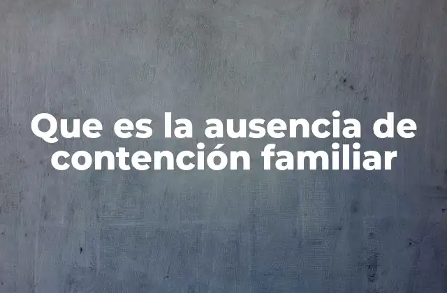 Que es la Ausencia de Contención Familiar