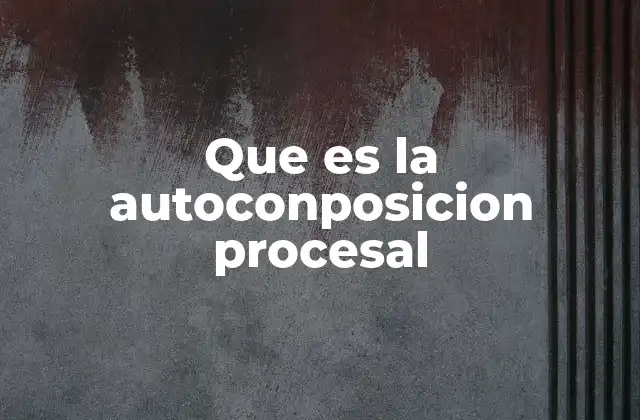 Que es la Autoconposicion Procesal