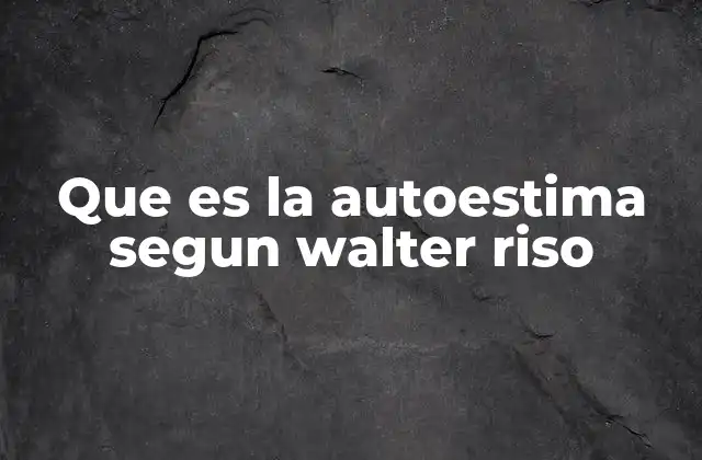 Que es la Autoestima Segun Walter Riso